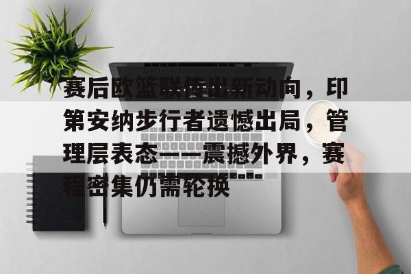 关于赛后欧篮联传出新动向，印第安纳步行者遗憾出局，管理层表态——震撼外界，赛程密集仍需轮换的信息-电竞赛